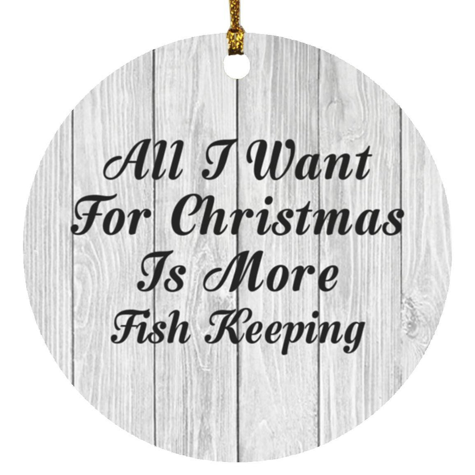 All I Want For Christmas Is More Fish Keeping - Circle Ornament F