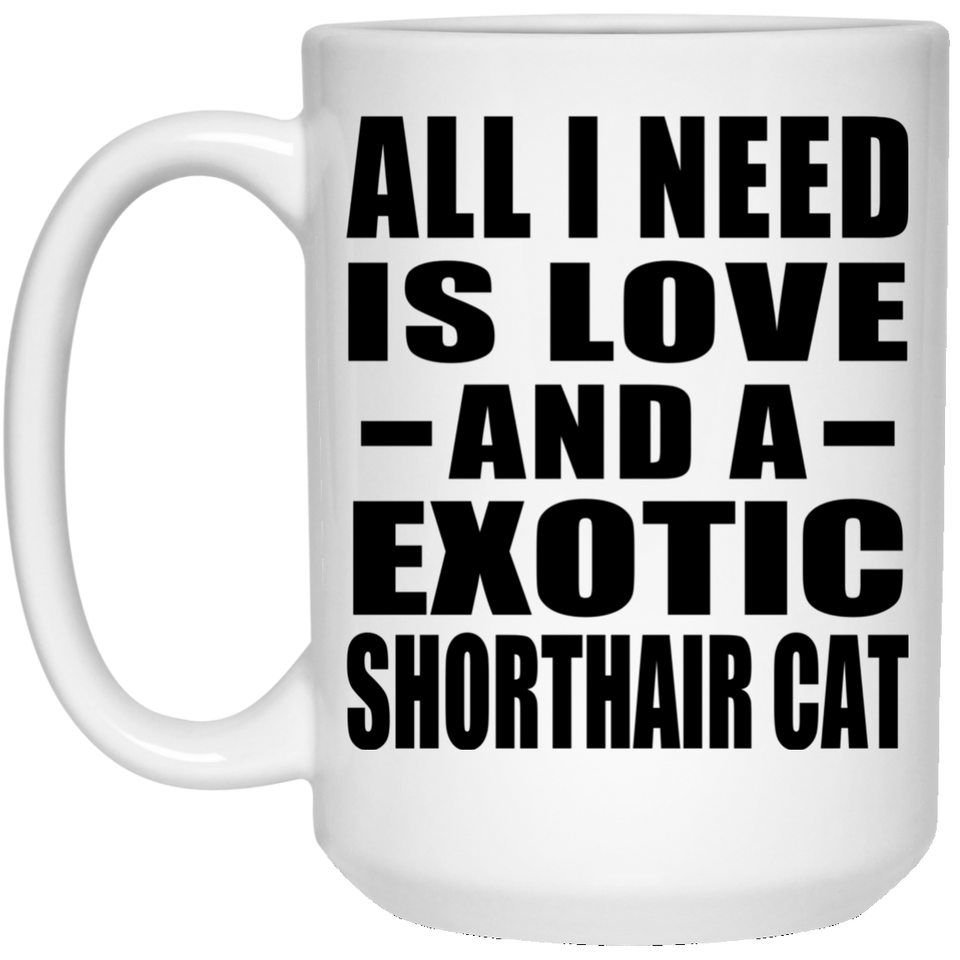 All I Need Is Love And A Exotic Shorthair Cat - 15 Oz Coffee Mug