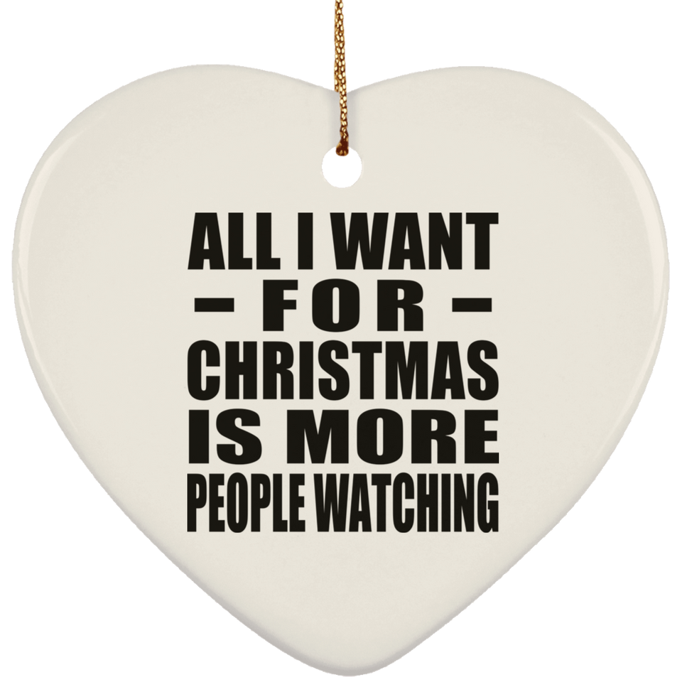 All I Want For Christmas Is More People Watching - Heart Ornament