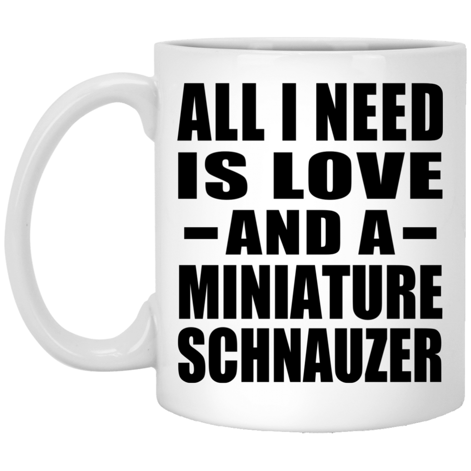 All I Need Is Love And A Miniature Schnauzer - 11 Oz Coffee Mug