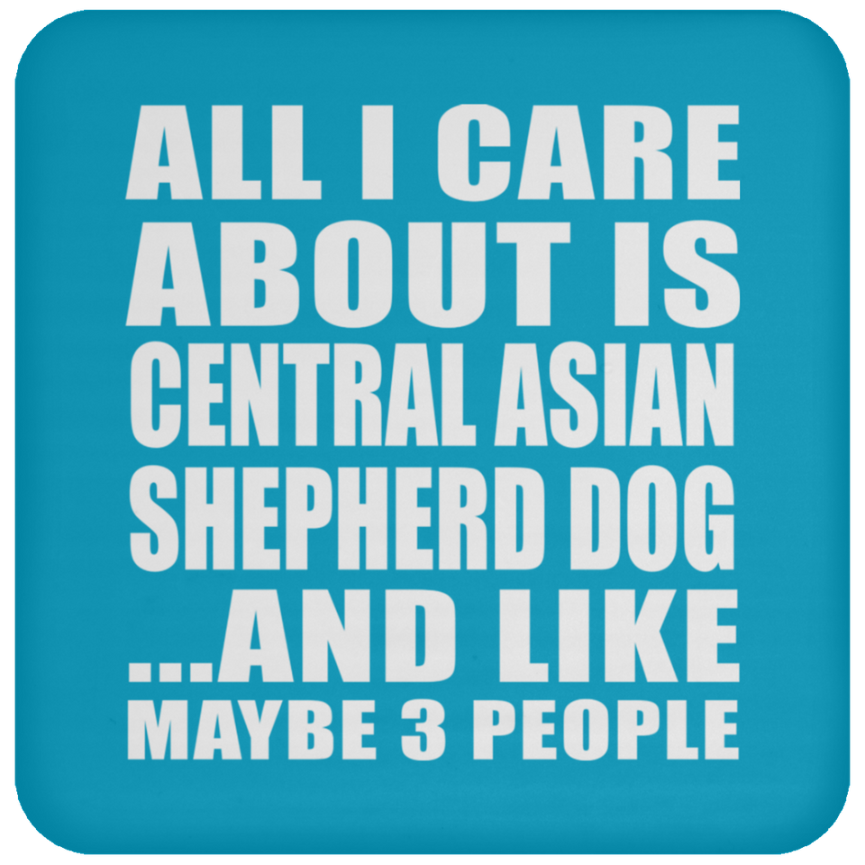 All I Care About Is Central Asian Shepherd Dog - Drink Coaster