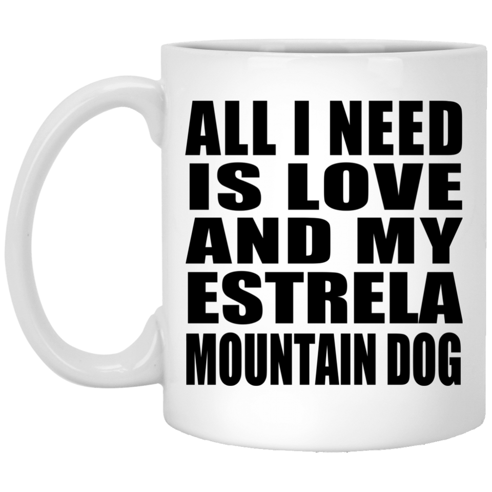 All I Need Is Love And My Estrela Mountain Dog - 11 Oz Coffee Mug