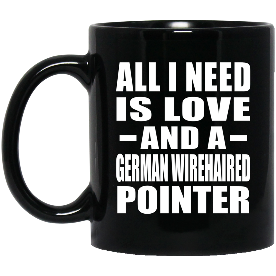 All I Need Is Love And A German Wirehaired Pointer - 11 Oz Coffee Mug Black