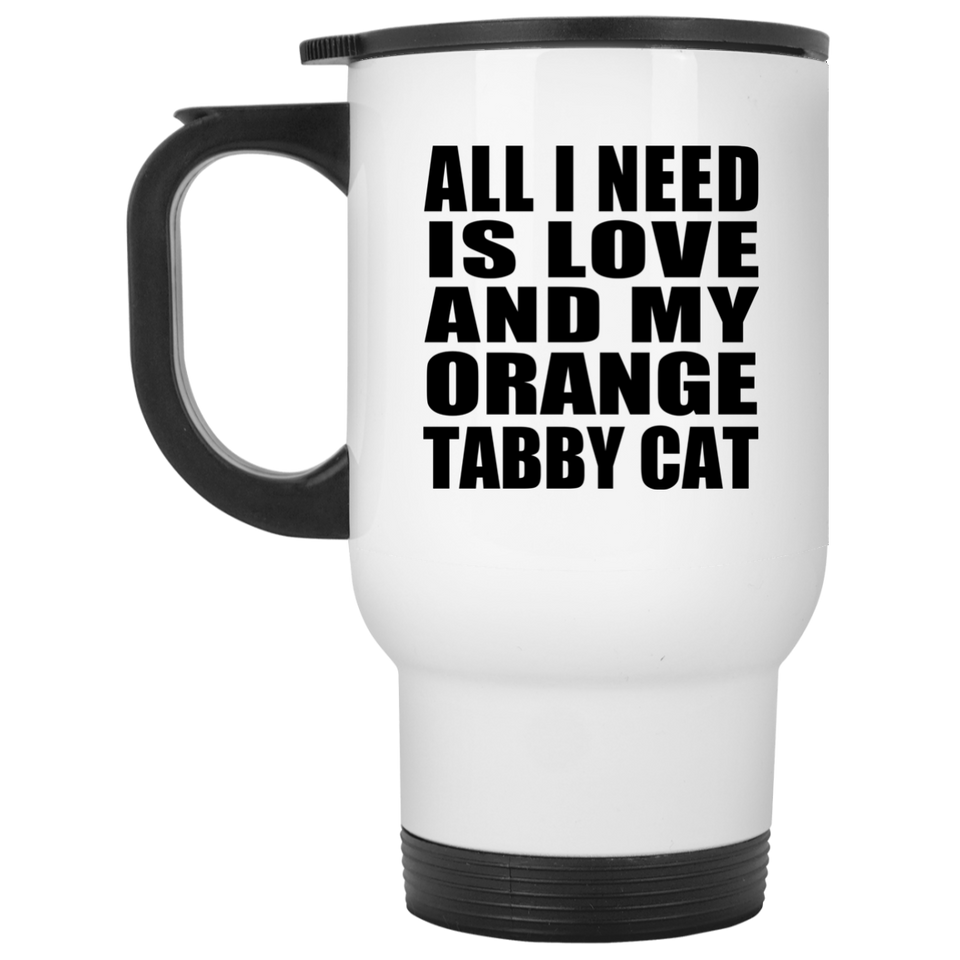 All I Need Is Love And My Orange Tabby Cat - White Travel Mug