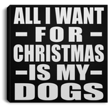All I Want For Christmas Is My Dogs - Canvas Square