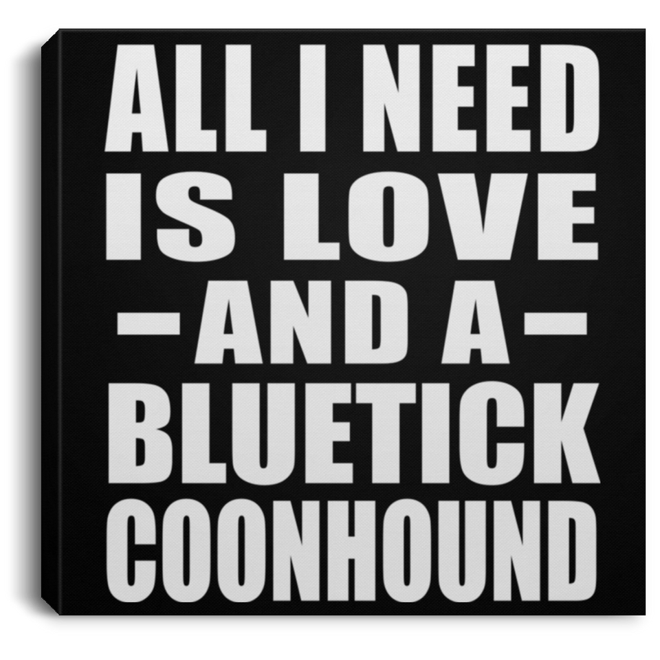 All I Need Is Love And A Bluetick Coonhound - Canvas Square