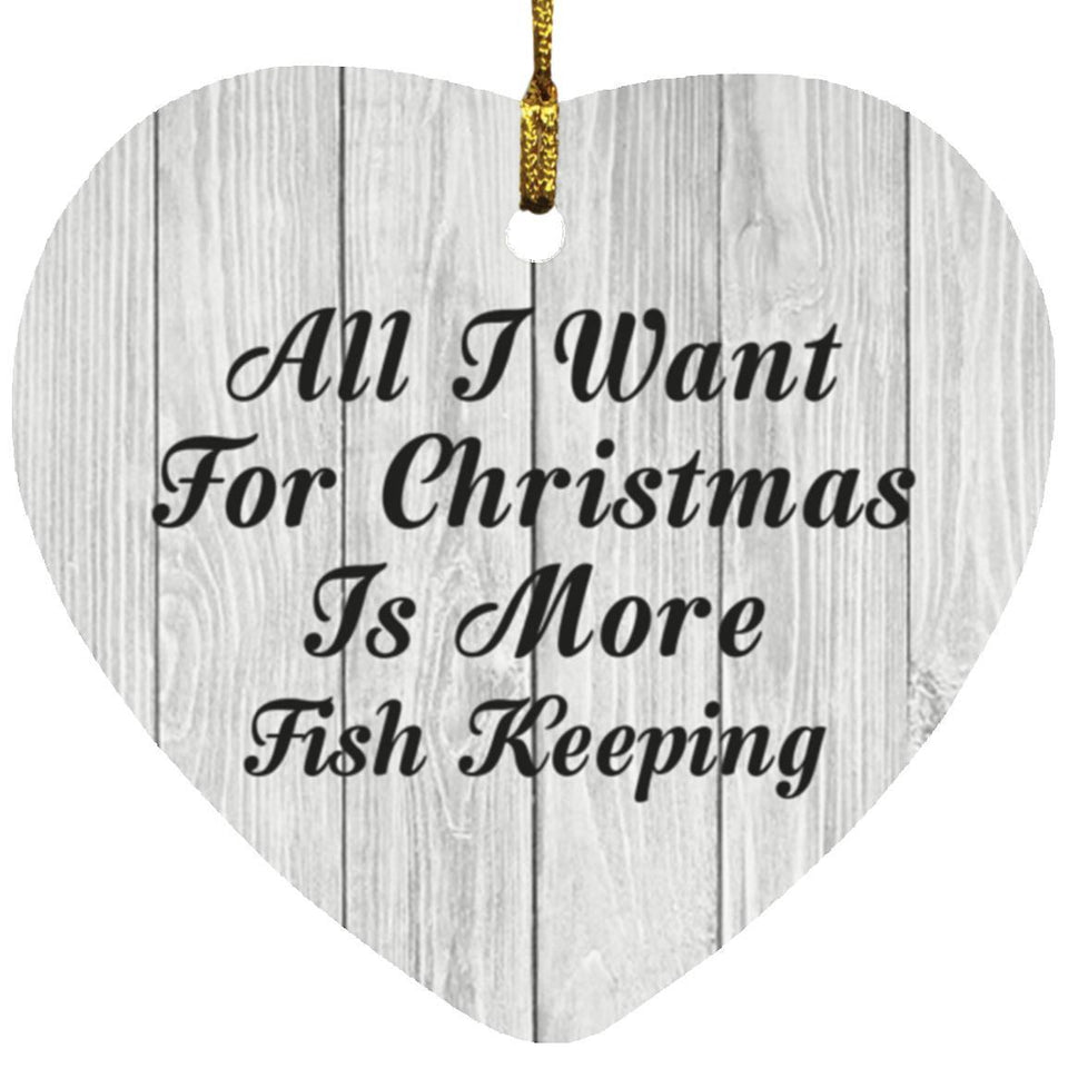 All I Want For Christmas Is More Fish Keeping - Heart Ornament F