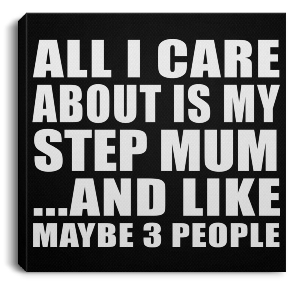 All I Care About Is My Step Mum - Canvas Square