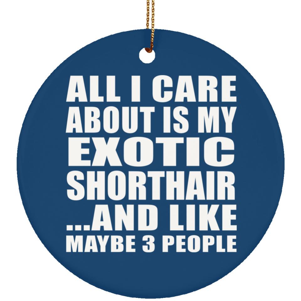 All I Care About Is My Exotic Shorthair - Circle Ornament