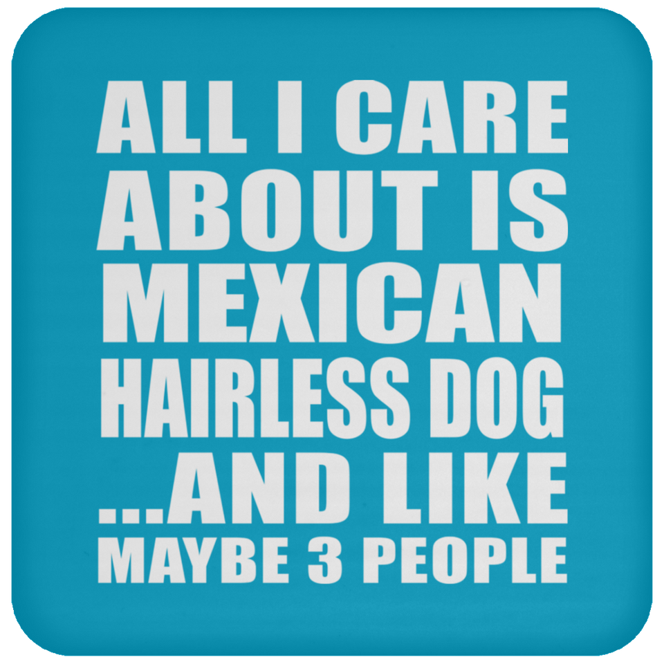 All I Care About Is Mexican Hairless Dog - Drink Coaster