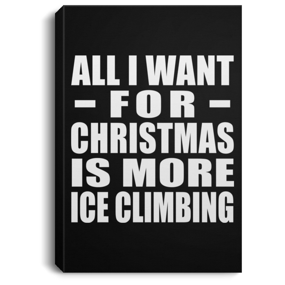 All I Want For Christmas Is More Ice Climbing - Canvas Portrait