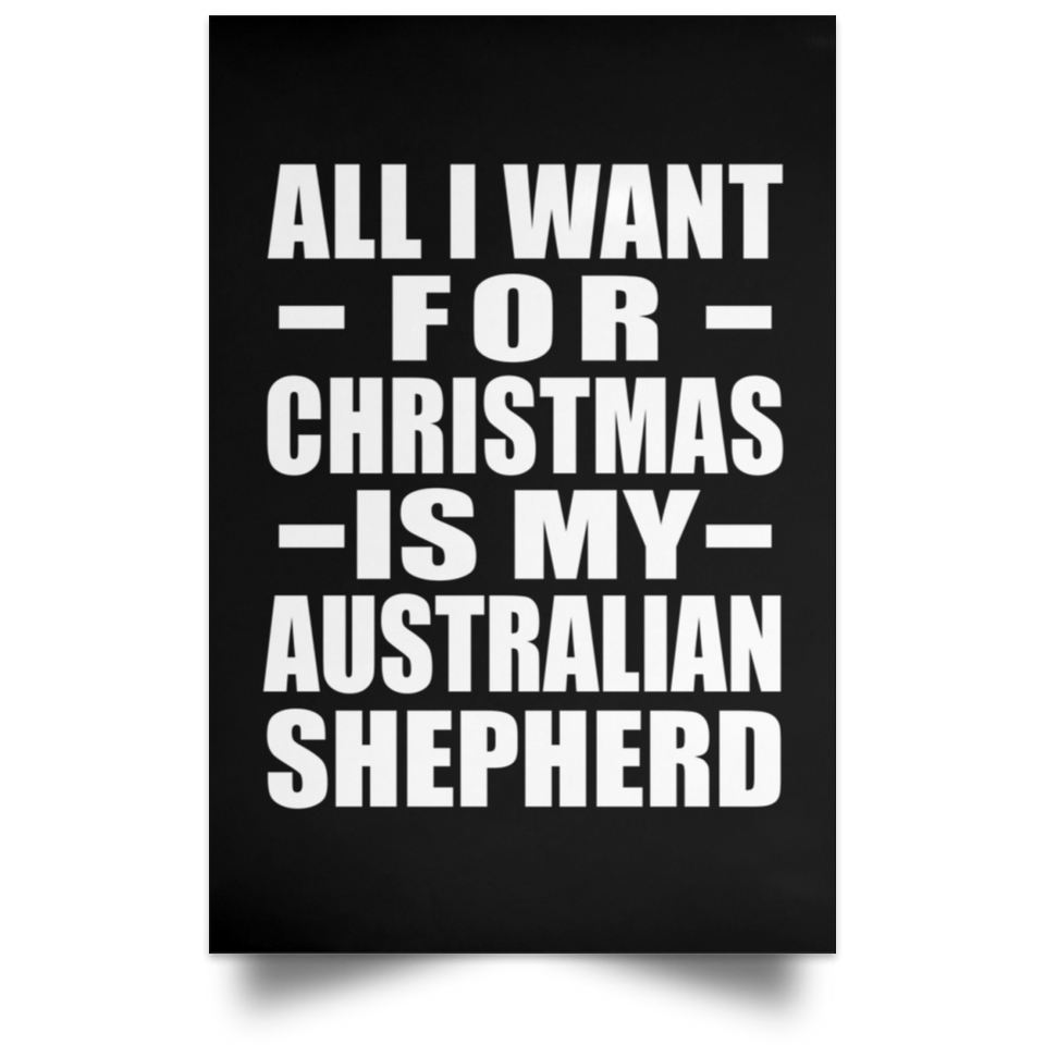 All I Want For Christmas Is My Australian Shepherd - Poster Portrait
