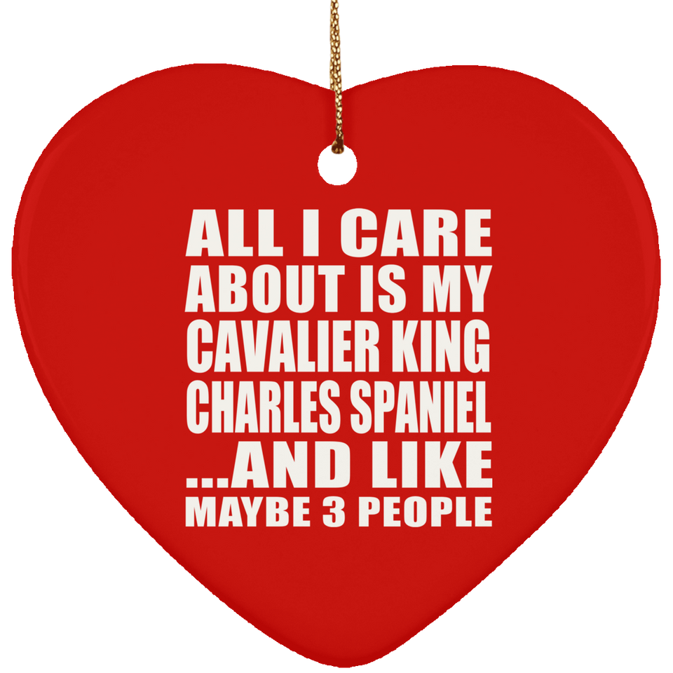 All I Care About Is My Cavalier King Charles Spaniel - Heart Ornament