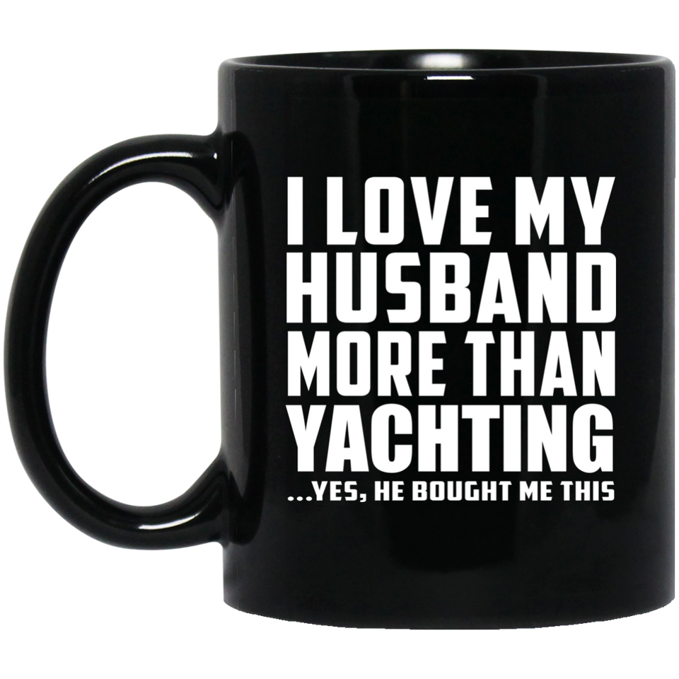 I Love My Husband More Than Yachting - 11 Oz Coffee Mug Black