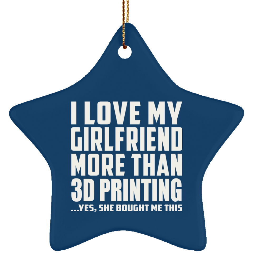 I Love My Girlfriend More Than 3D Printing - Star Ornament