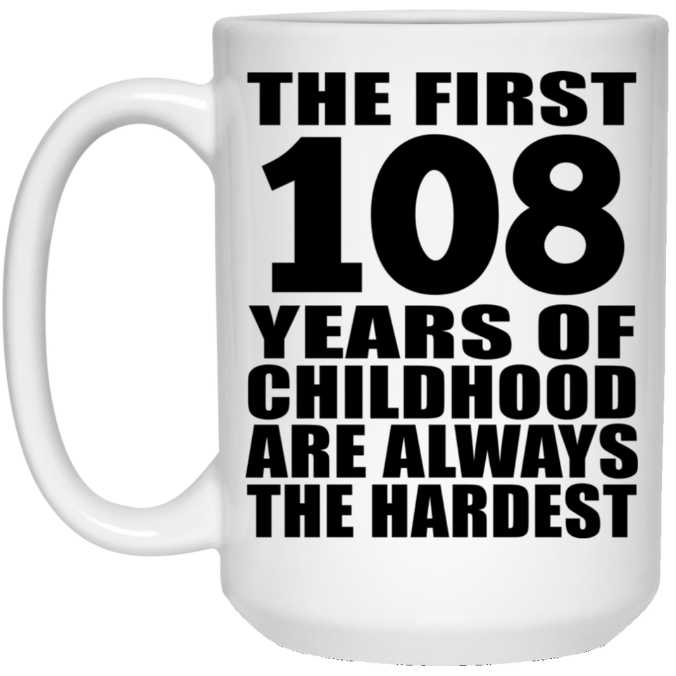 108th Birthday First 108 Years of Childhood Are The Hardest - 15oz Coffee Mug