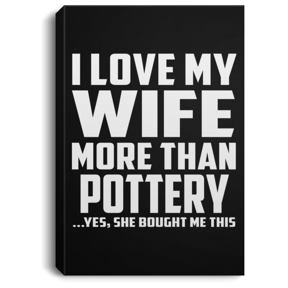 I Love My Wife More Than Pottery - Canvas Portrait