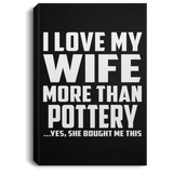 I Love My Wife More Than Pottery - Canvas Portrait