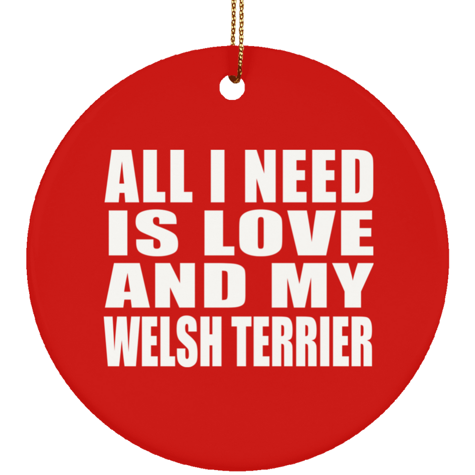 All I Need Is Love And My Welsh Terrier - Circle Ornament