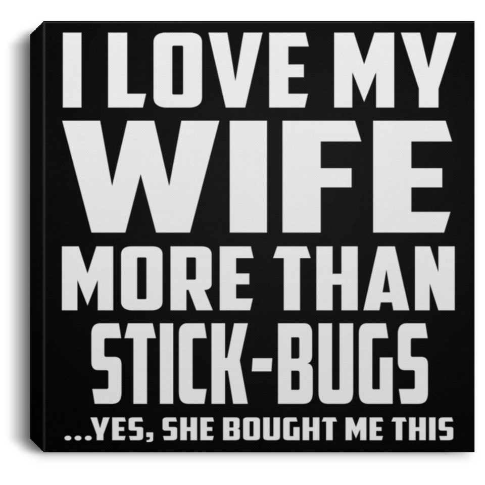 I Love My Wife More Than Stick-Bugs - Canvas Square