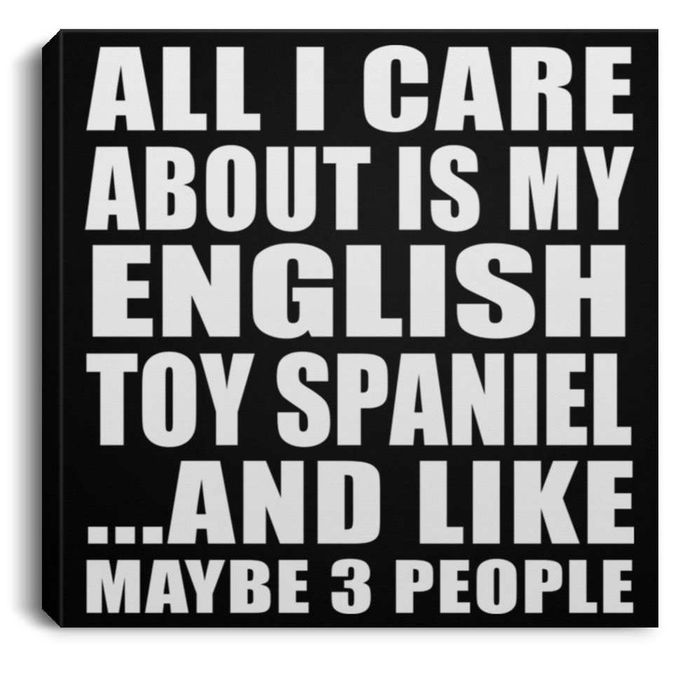 All I Care About Is My English Toy Spaniel - Canvas Square