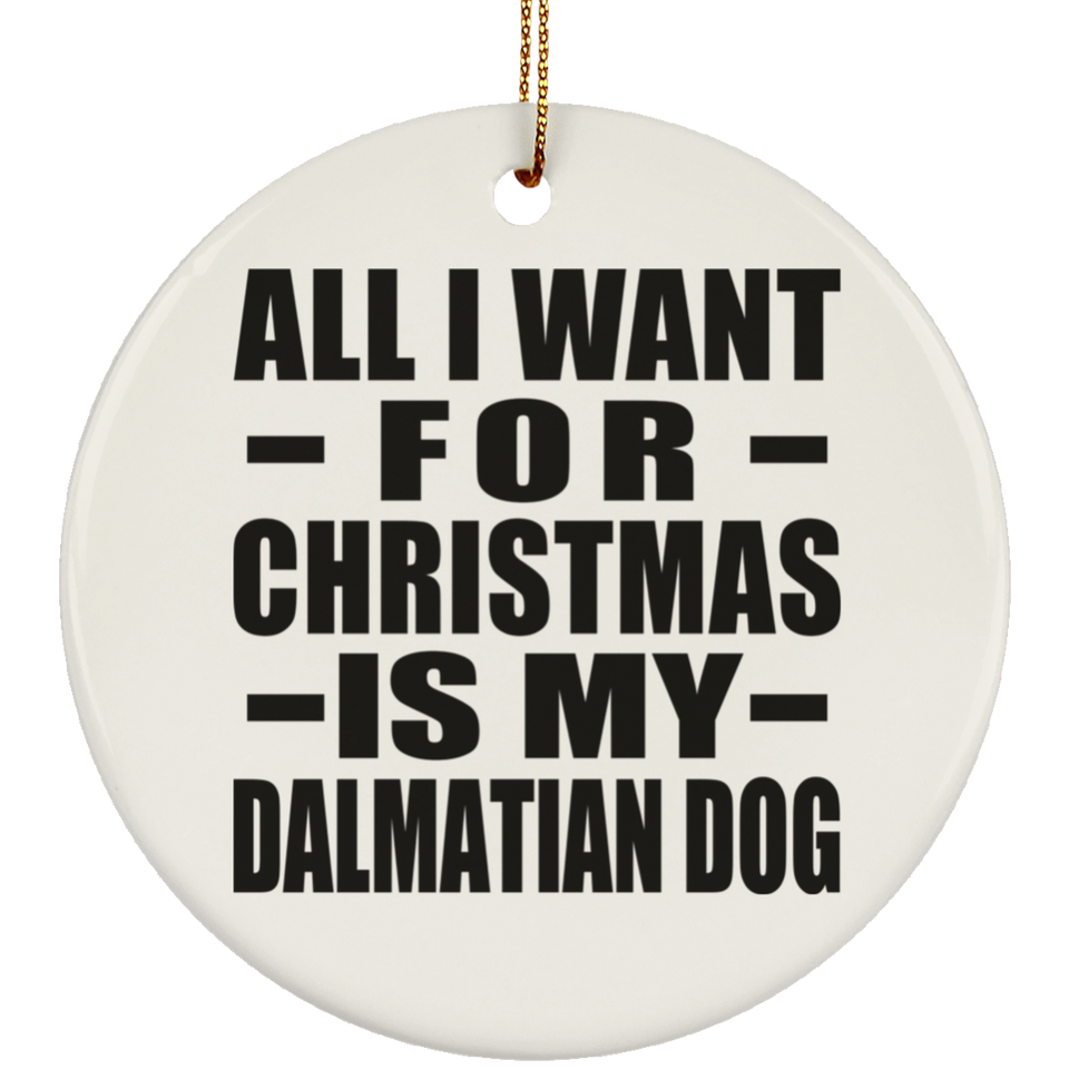All I Want For Christmas Is My Dalmatian Dog - Circle Ornament