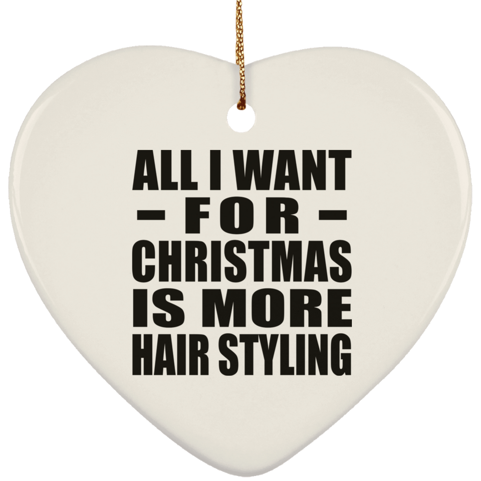 All I Want For Christmas Is More Hair Styling - Heart Ornament