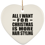 All I Want For Christmas Is More Hair Styling - Heart Ornament