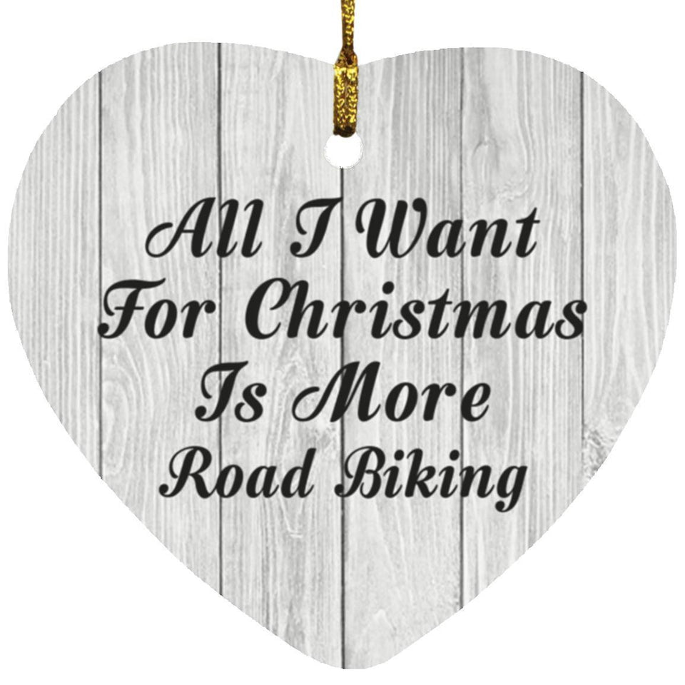 All I Want For Christmas Is More Road Biking - Heart Ornament F