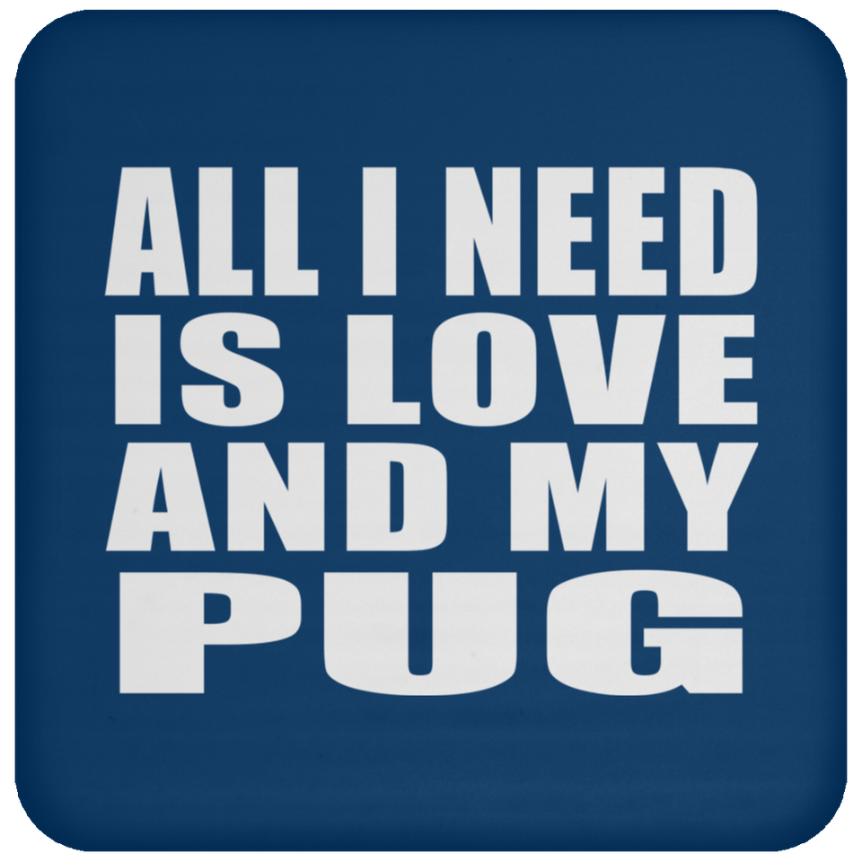 All I Need Is Love And My Pug - Drink Coaster
