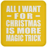 All I Want For Christmas Is More Magic Trick - Coaster