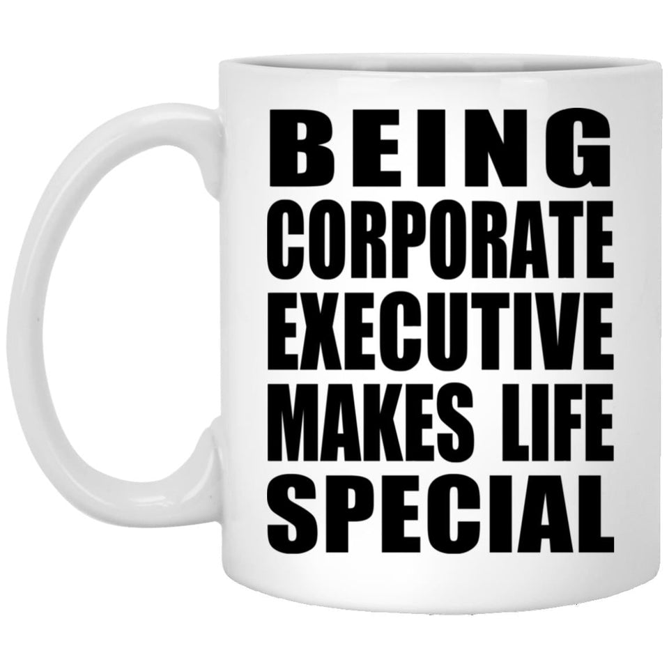 Being Corporate Executive Makes Life Special - 11oz Coffee Mug