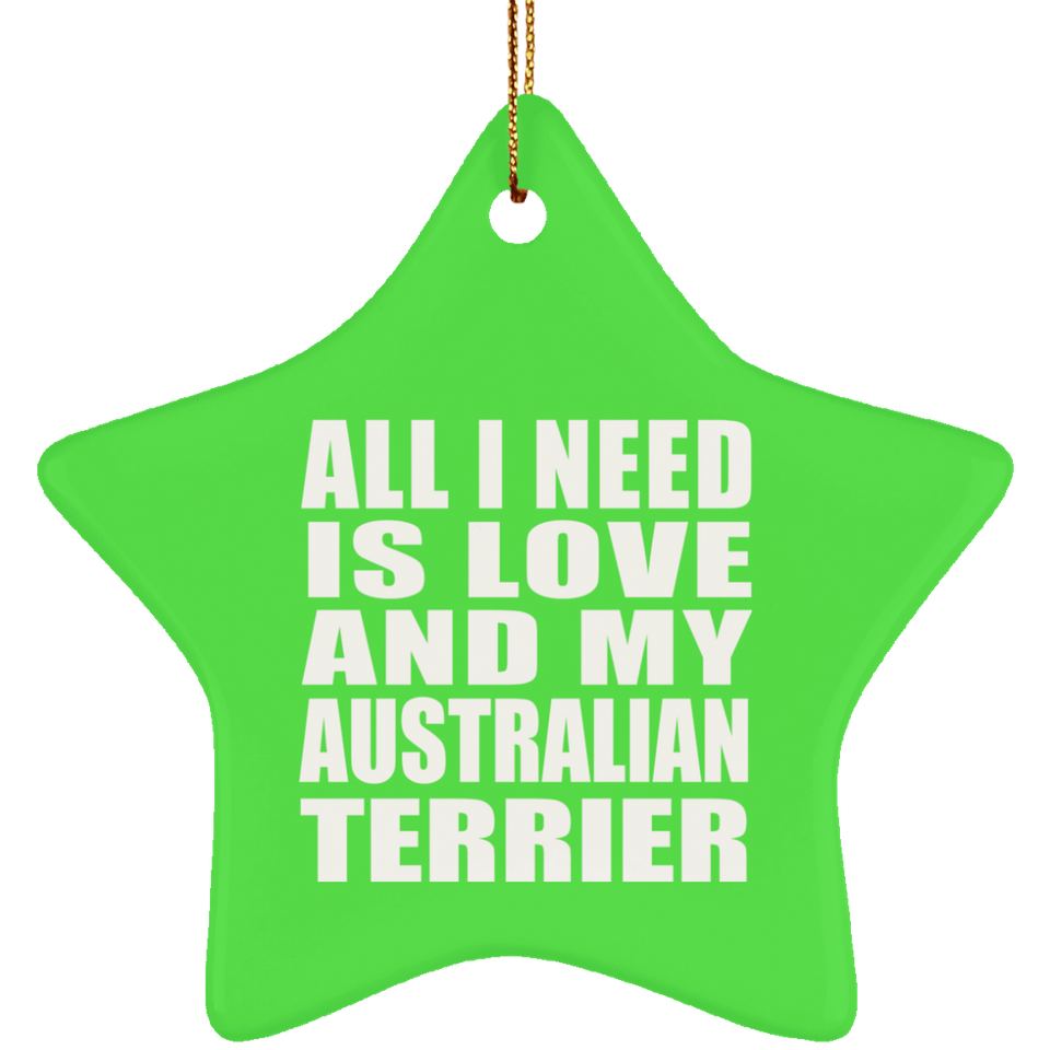 All I Need Is Love And My Australian Terrier - Star Ornament