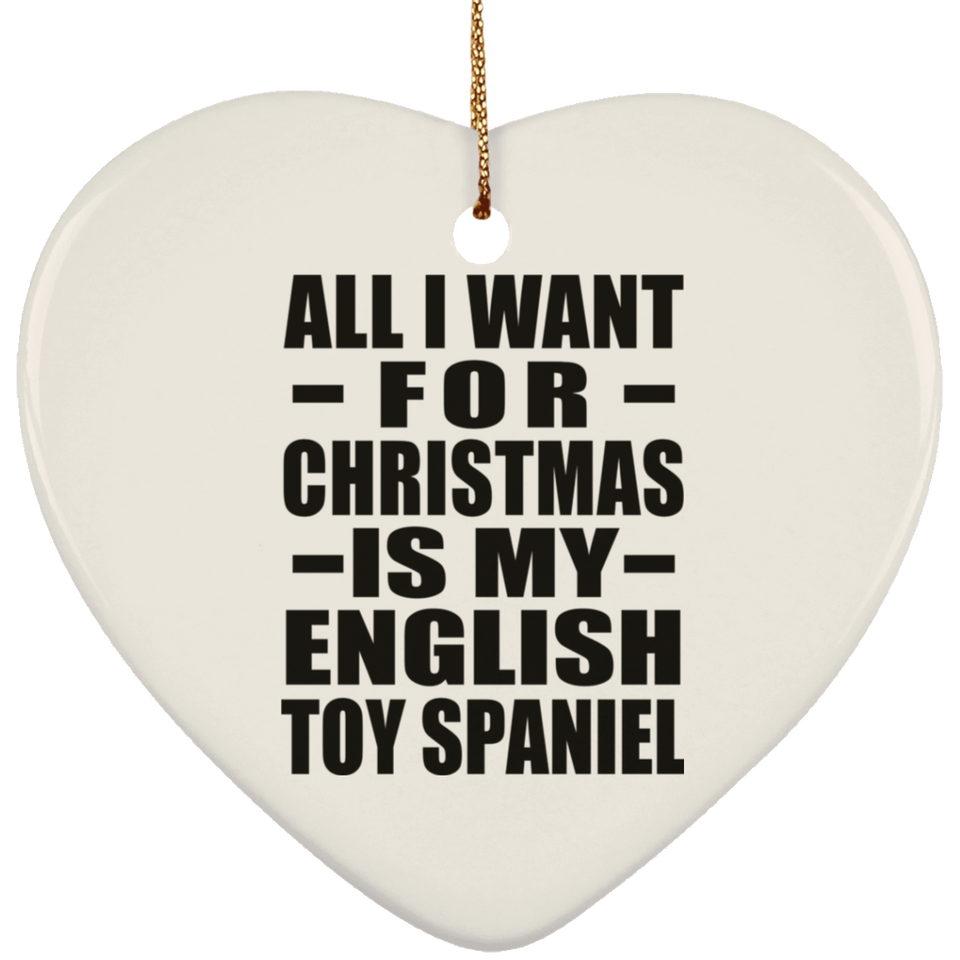 All I Want For Christmas Is My English Toy Spaniel - Heart Ornament