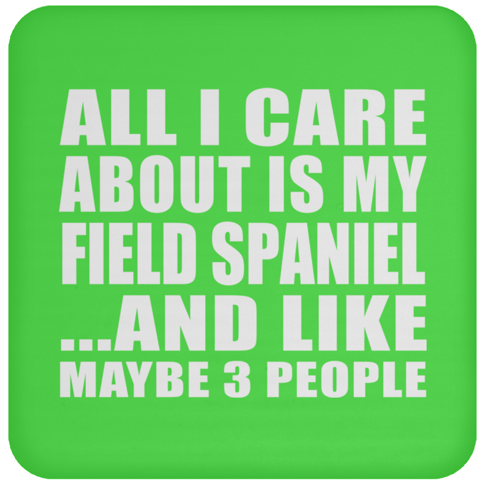 All I Care About Is My Field Spaniel - Drink Coaster