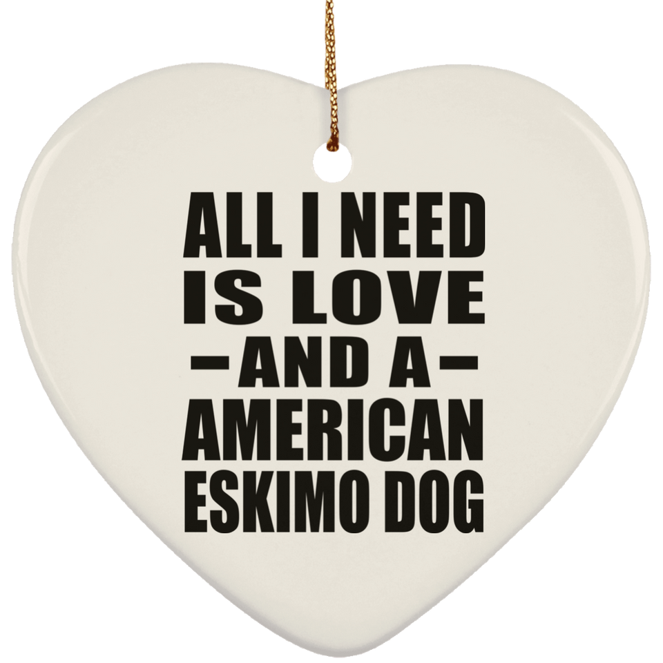 All I Need Is Love And A American Eskimo Dog - Heart Ornament