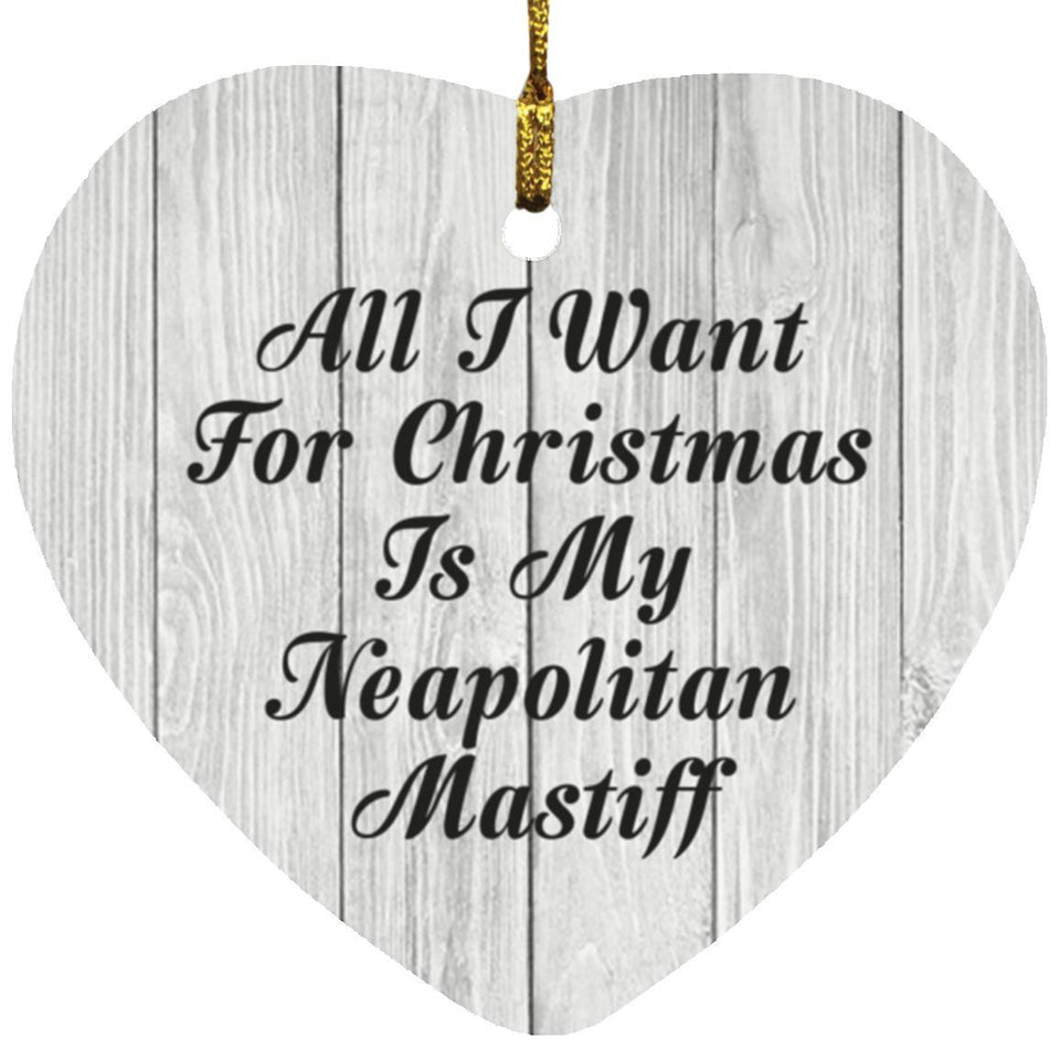 All I Want For Christmas Is My Neapolitan Mastiff - Heart Ornament F