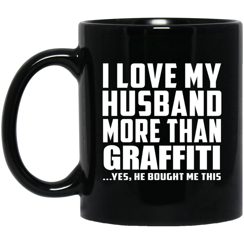 I Love My Husband More Than Graffiti - 11 Oz Coffee Mug Black