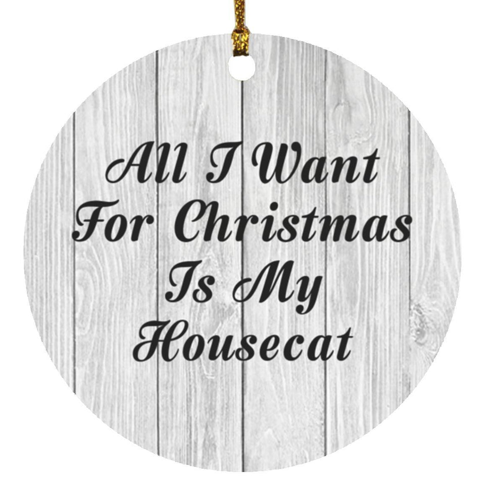 All I Want For Christmas Is My Housecat - Circle Ornament F