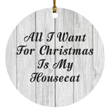 All I Want For Christmas Is My Housecat - Circle Ornament F