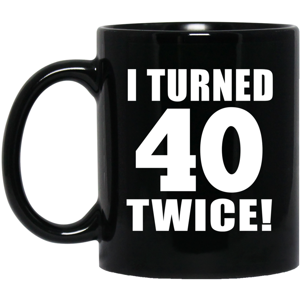 80th Birthday I Turned 40 Twice - 11oz Coffee Mug Black