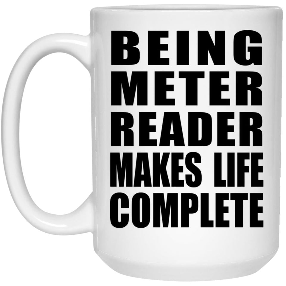 Being Meter Reader Makes Life Complete - 15oz Coffee Mug