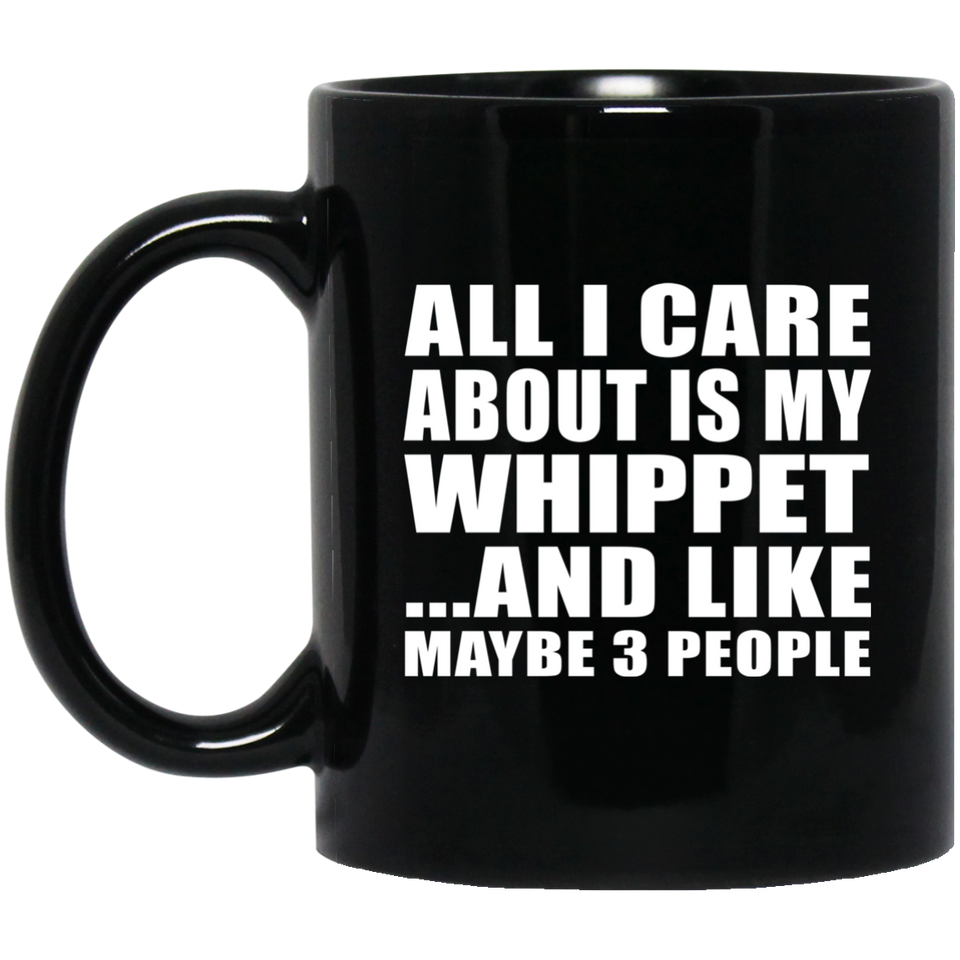 All I Care About Is My Whippet - 11 Oz Coffee Mug Black