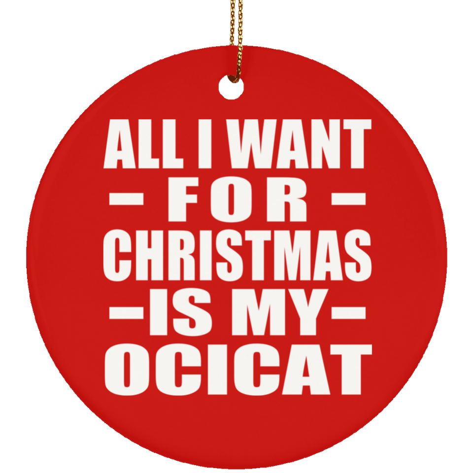 All I Want For Christmas Is My Ocicat - Circle Ornament