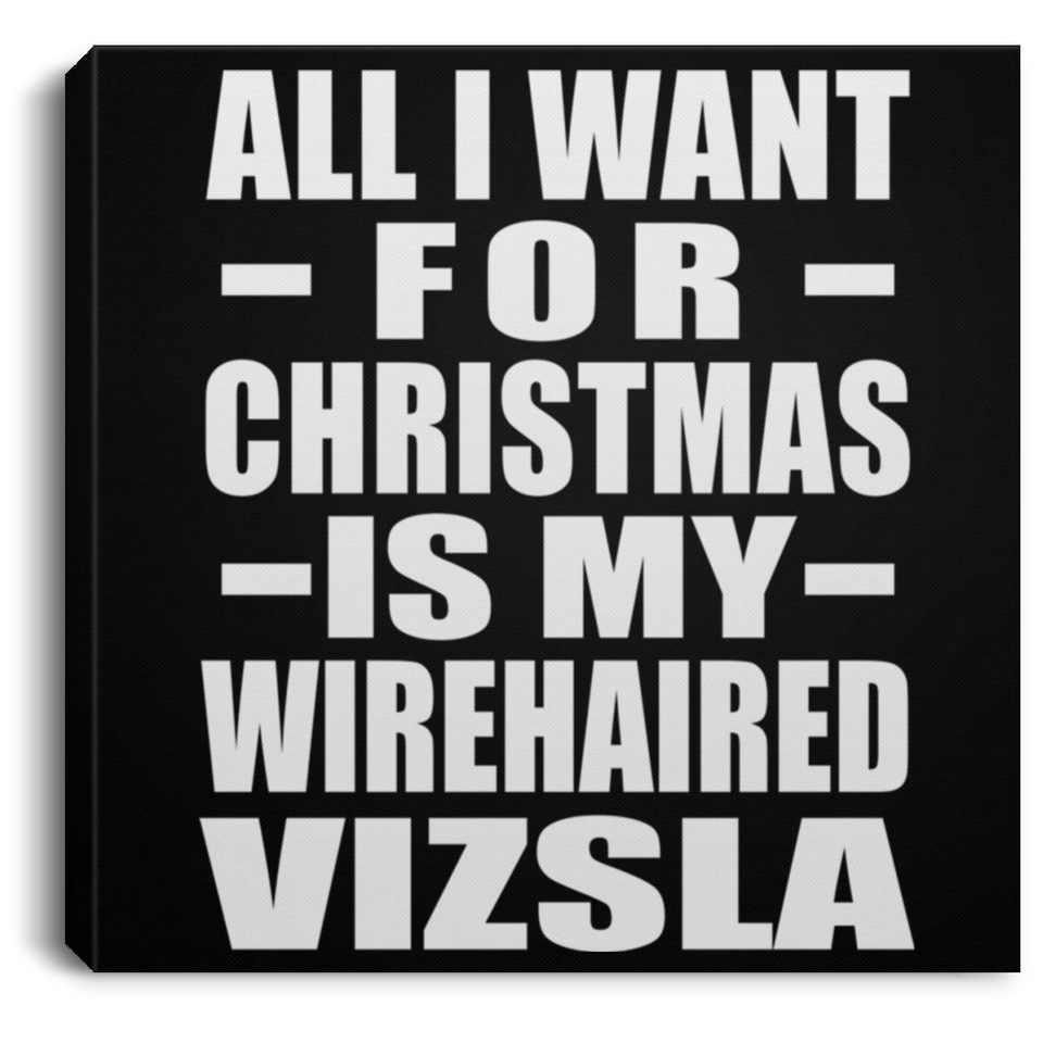 All I Want For Christmas Is My Wirehaired Vizsla - Canvas Square