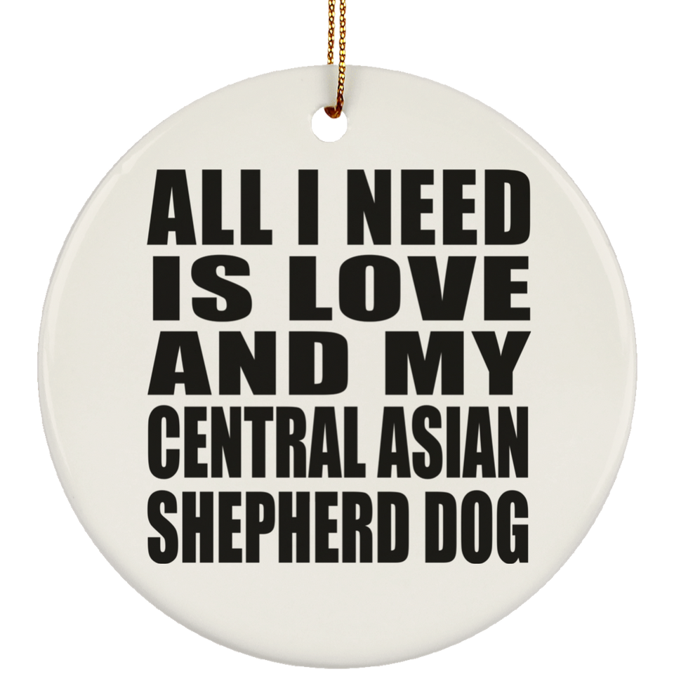 All I Need Is Love And My Central Asian Shepherd Dog - Circle Ornament