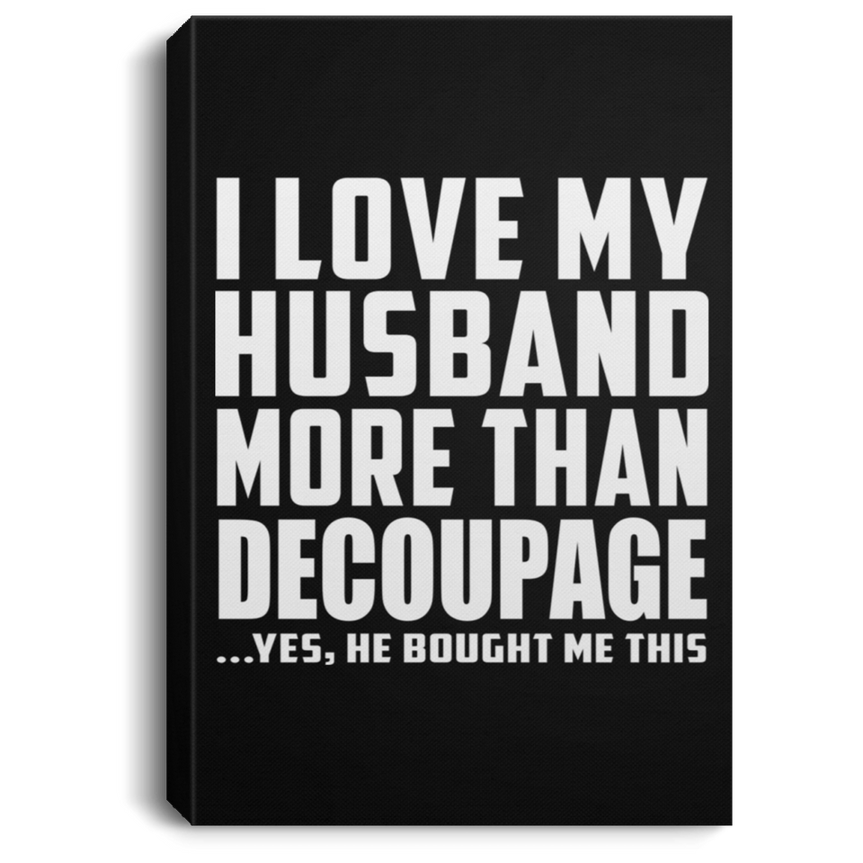 I Love My Husband More Than Decoupage - Canvas Portrait