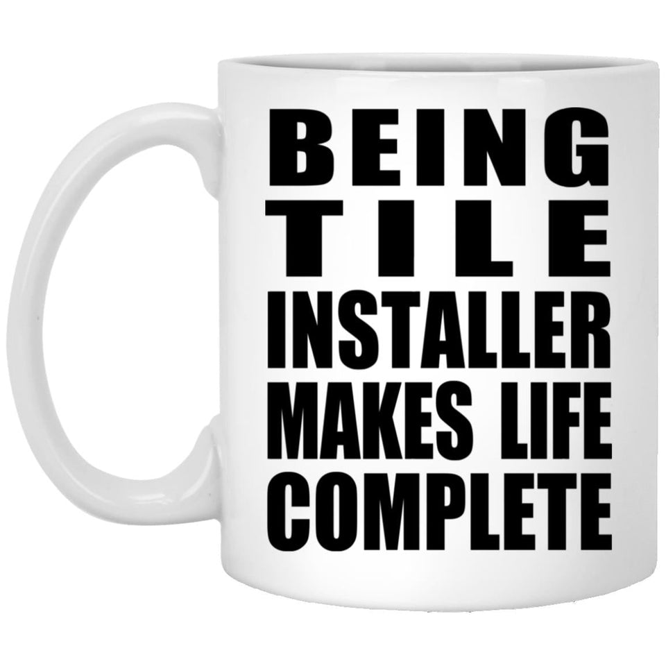 Being Tile Installer Makes Life Complete - 11oz Coffee Mug