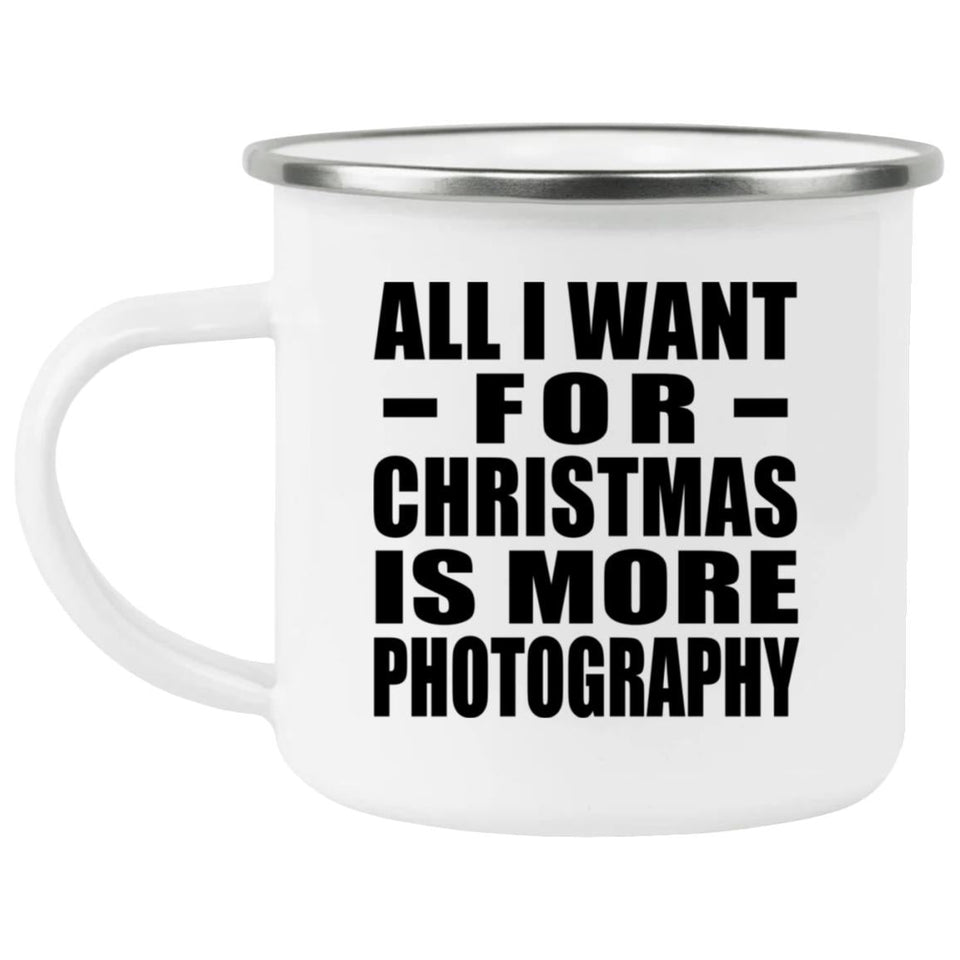 All I Want For Christmas Is More Photography - 12oz Camping Mug