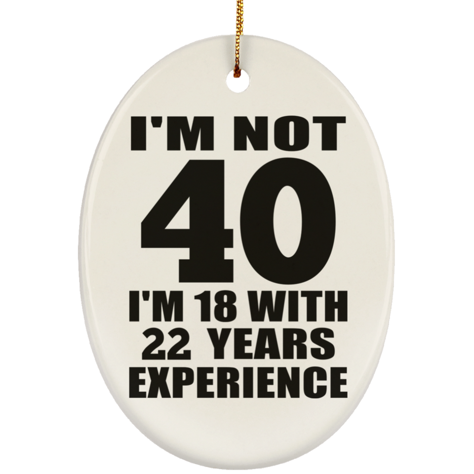 40th Birthday I'm Not 40 I'm 18 With 22 Years Experience - Oval Ornament